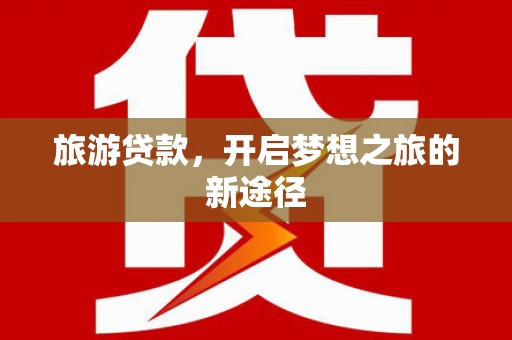 天门旅游贷款，开启梦想之旅的新途径