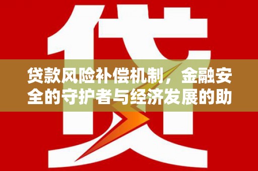 头份贷款风险补偿机制,金融安全的守护者与经济发展的助推器 头份贷款风险补偿机制,金融安全的守护者与经济发展的助推器