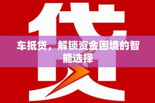 襄汾车抵贷，解锁资金困境的智能选择