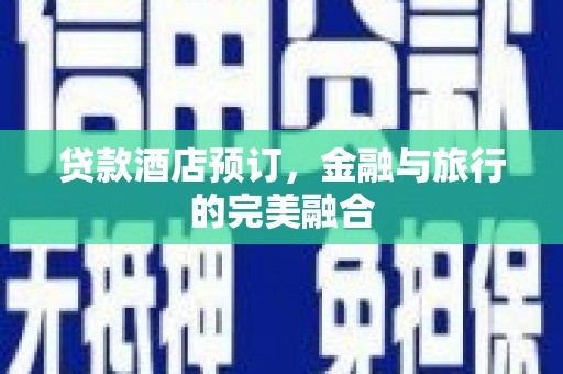 曾都贷款酒店预订，金融与旅行的完美融合
