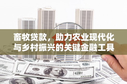 富县畜牧贷款，助力农业现代化与乡村振兴的关键金融工具