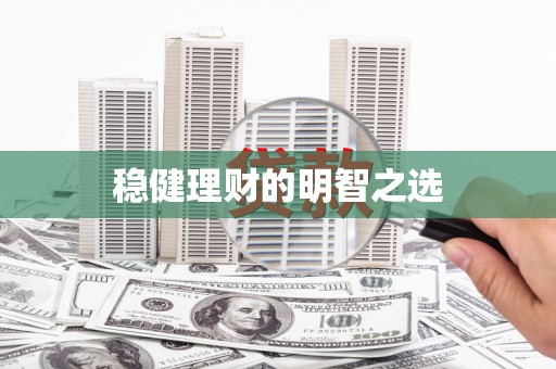 宜良稳健理财的明智之选
