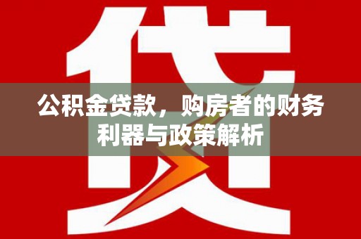 乐亭公积金贷款，购房者的财务利器与政策解析