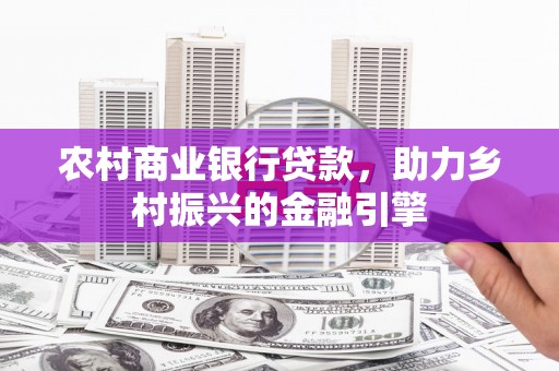 嵩县农村商业银行贷款，助力乡村振兴的金融引擎