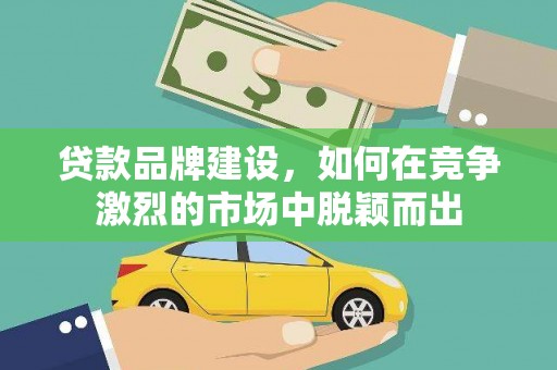 丰顺贷款品牌建设，如何在竞争激烈的市场中脱颖而出
