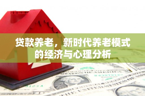 剑河贷款养老，新时代养老模式的经济与心理分析