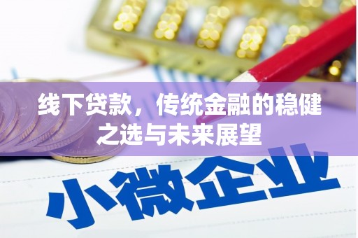 小店线下贷款，传统金融的稳健之选与未来展望