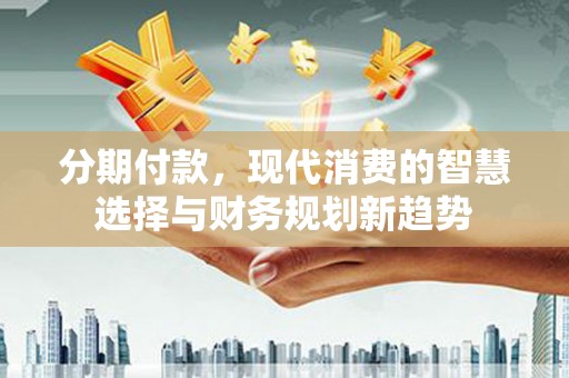田林分期付款，现代消费的智慧选择与财务规划新趋势