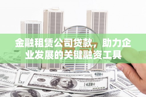 临猗金融租赁公司贷款，助力企业发展的关键融资工具