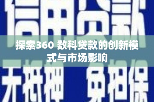 芬园探索360 数科贷款的创新模式与市场影响