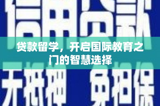 温江贷款留学，开启国际教育之门的智慧选择