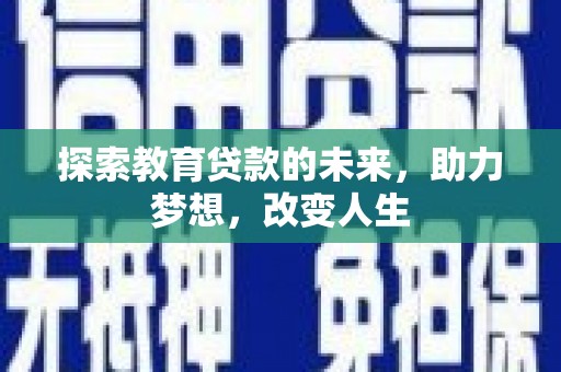 灌阳探索教育贷款的未来，助力梦想，改变人生