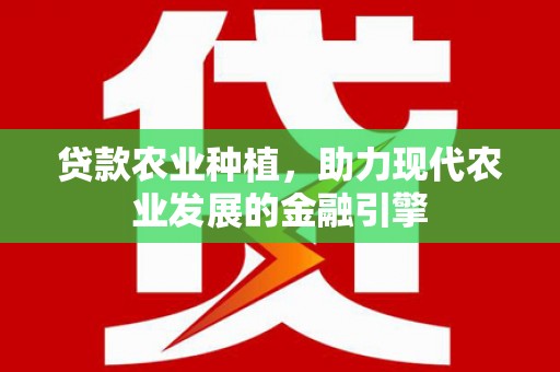 武进贷款农业种植，助力现代农业发展的金融引擎
