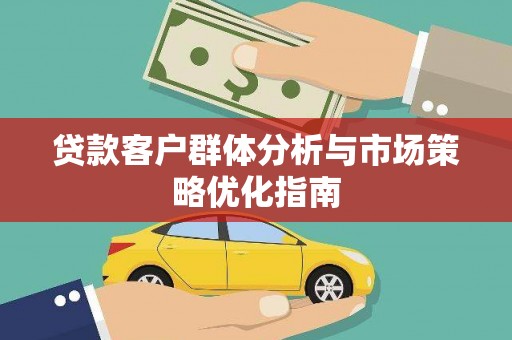 江华贷款客户群体分析与市场策略优化指南