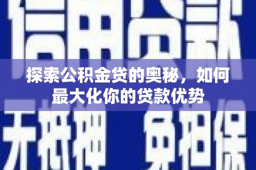 吴忠探索公积金贷的奥秘，如何最大化你的贷款优势