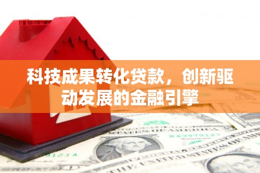 上城科技成果转化贷款，创新驱动发展的金融引擎