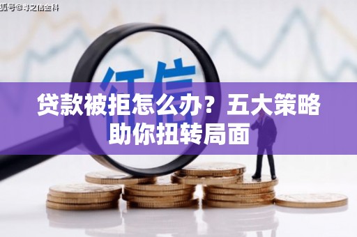 胶州贷款被拒怎么办？五大策略助你扭转局面