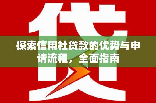 乡城探索信用社贷款的优势与申请流程，全面指南
