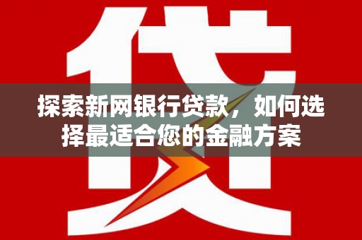 树林探索新网银行贷款，如何选择最适合您的金融方案
