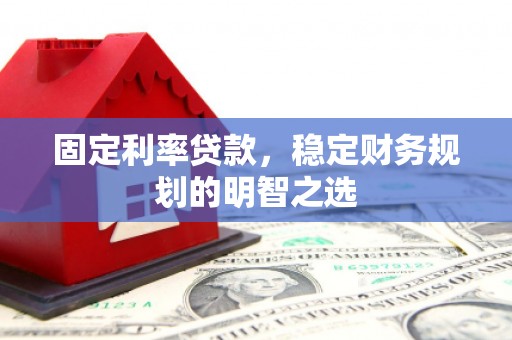 叶城固定利率贷款，稳定财务规划的明智之选