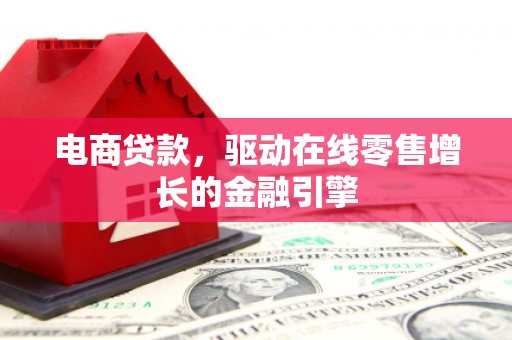 得荣电商贷款，驱动在线零售增长的金融引擎