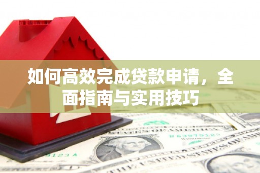 红原如何高效完成贷款申请，全面指南与实用技巧