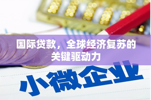 红星国际贷款，全球经济复苏的关键驱动力