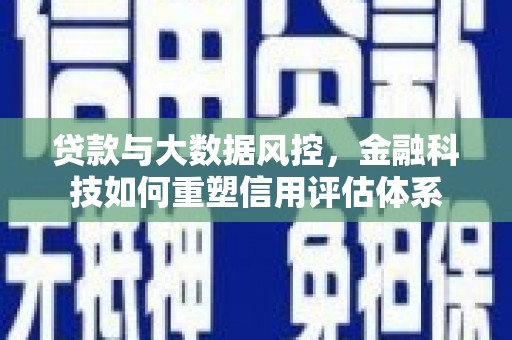 保康贷款与大数据风控，金融科技如何重塑信用评估体系