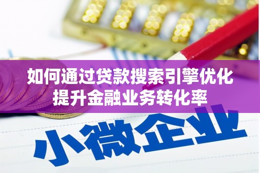 中卫如何通过贷款搜索引擎优化提升金融业务转化率