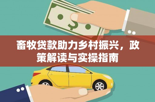 正蓝旗畜牧贷款助力乡村振兴，政策解读与实操指南