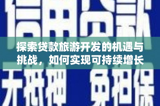 德令哈探索贷款旅游开发的机遇与挑战，如何实现可持续增长