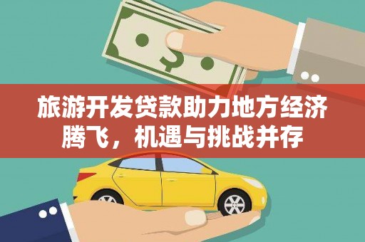 福清旅游开发贷款助力地方经济腾飞，机遇与挑战并存