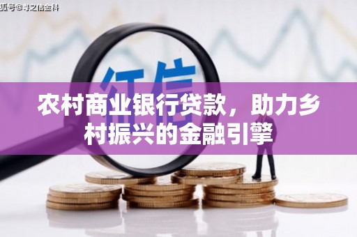华阴农村商业银行贷款，助力乡村振兴的金融引擎