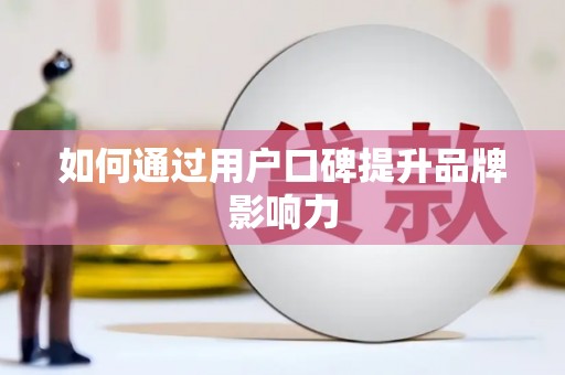 昭平如何通过用户口碑提升品牌影响力