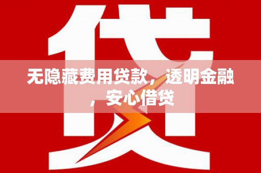 赤峰无隐藏费用贷款，透明金融，安心借贷