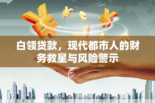 上城白领贷款，现代都市人的财务救星与风险警示