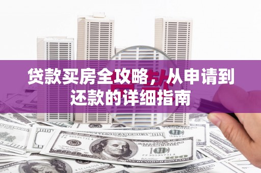 观音贷款买房全攻略，从申请到还款的详细指南