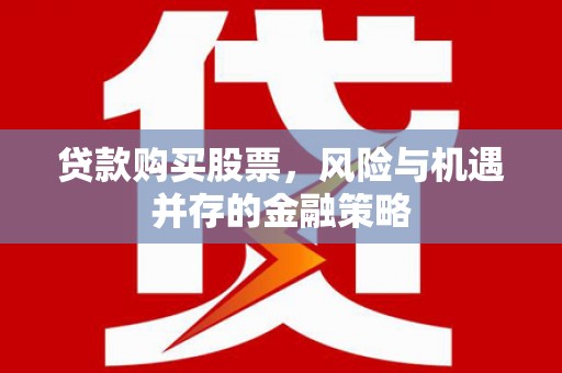 梨树县贷款购买股票，风险与机遇并存的金融策略