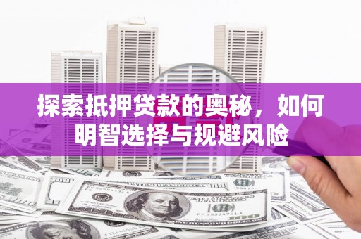 隆昌探索抵押贷款的奥秘，如何明智选择与规避风险