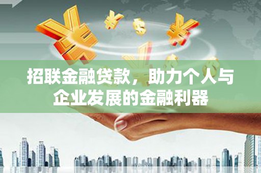 郁南招联金融贷款，助力个人与企业发展的金融利器
