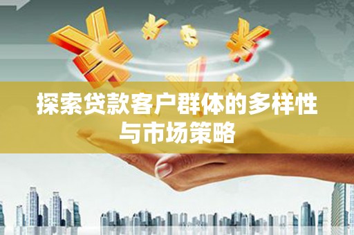 沁源探索贷款客户群体的多样性与市场策略
