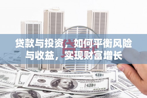 深坑贷款与投资，如何平衡风险与收益，实现财富增长
