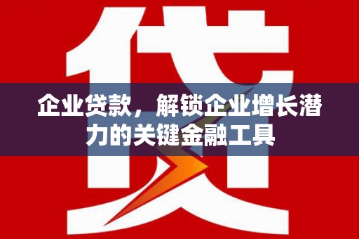 汶川企业贷款，解锁企业增长潜力的关键金融工具