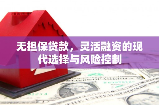 平泉无担保贷款，灵活融资的现代选择与风险控制