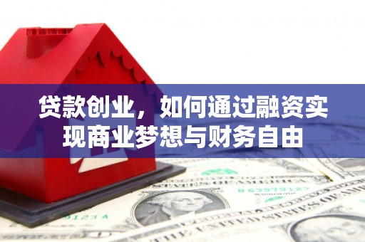 积石山贷款创业，如何通过融资实现商业梦想与财务自由