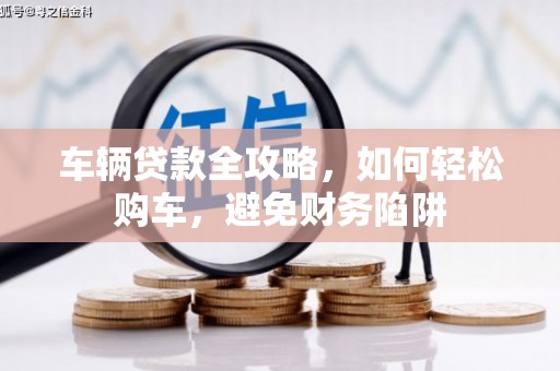 沧源车辆贷款全攻略，如何轻松购车，避免财务陷阱