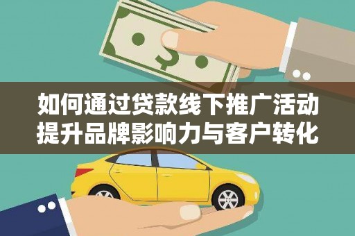 淮上如何通过贷款线下推广活动提升品牌影响力与客户转化率