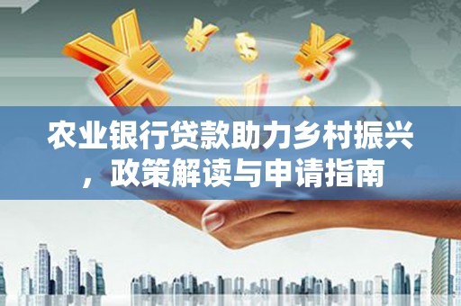 福田农业银行贷款助力乡村振兴，政策解读与申请指南