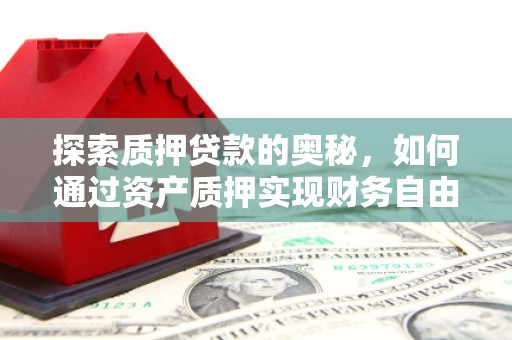 广灵探索质押贷款的奥秘，如何通过资产质押实现财务自由