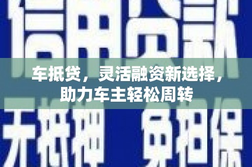 滦县车抵贷，灵活融资新选择，助力车主轻松周转